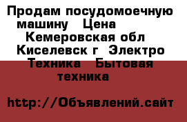 Продам посудомоечную машину › Цена ­ 8 000 - Кемеровская обл., Киселевск г. Электро-Техника » Бытовая техника   